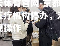 开云体育官网-京都宇治医疗机构停办，涉嫌违规操作