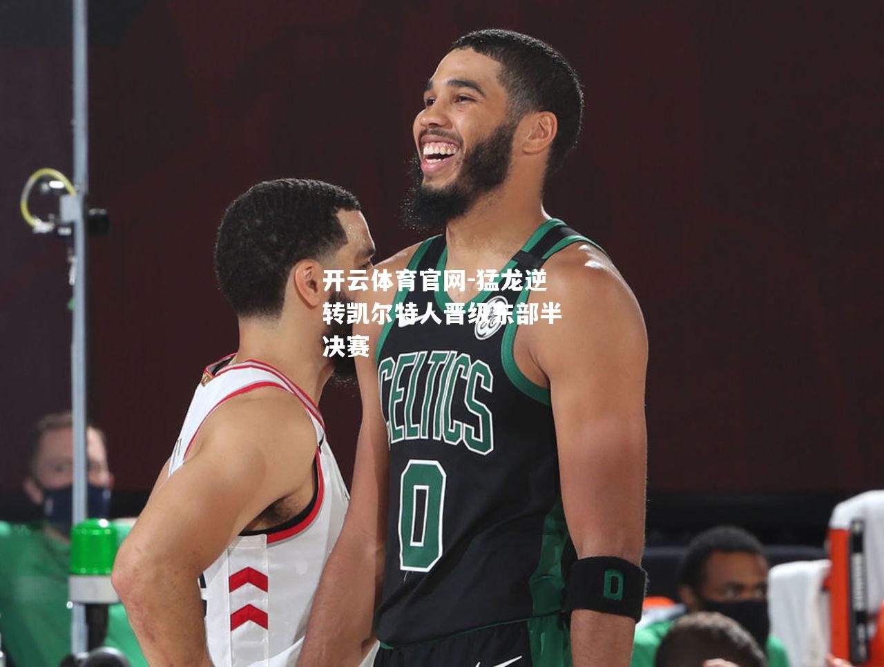 猛龙逆转凯尔特人晋级东部半决赛