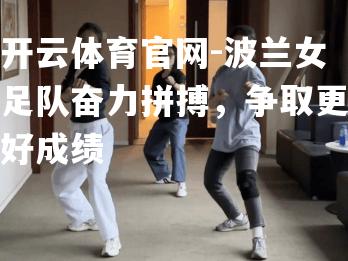 波兰女足队奋力拼搏，争取更好成绩