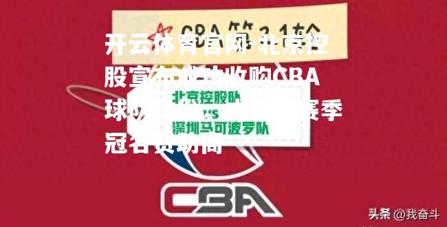 北京控股宣布成功收购CBA球队股份，成为新赛季冠名赞助商