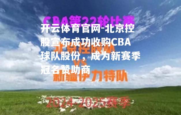 北京控股宣布成功收购CBA球队股份，成为新赛季冠名赞助商